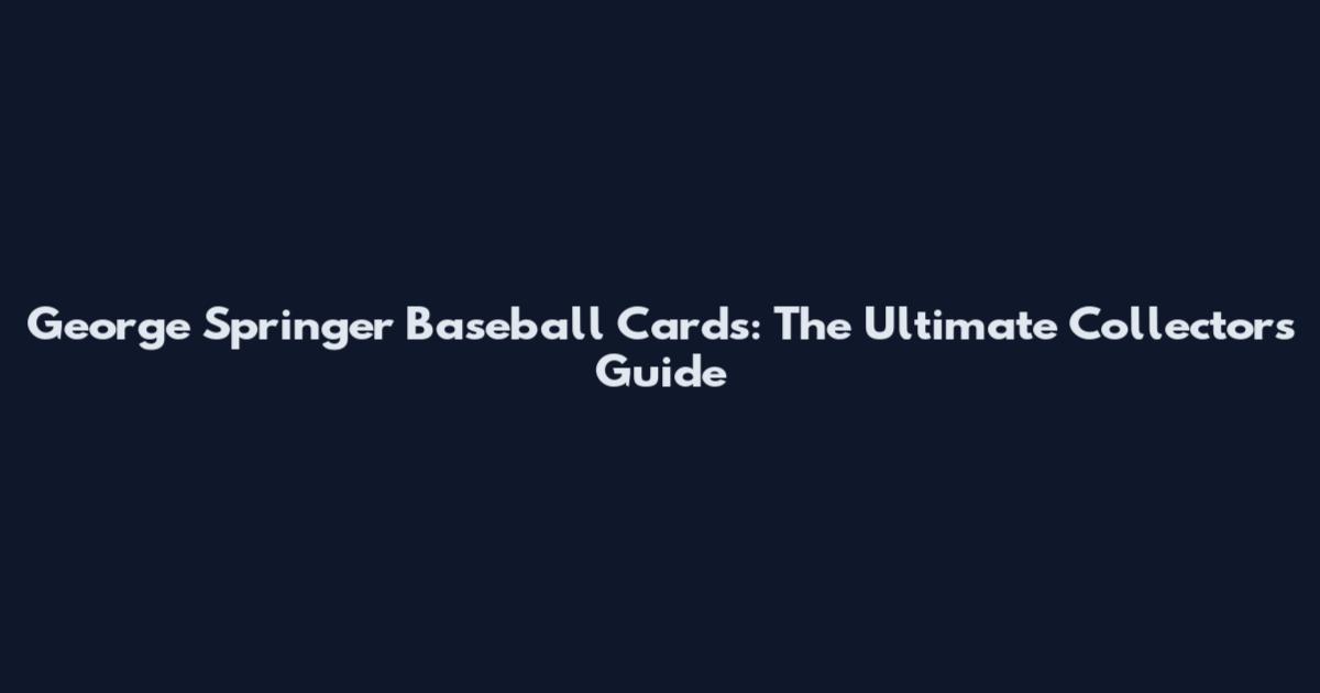 George Springer Baseball Cards: The Ultimate Collectors Guide