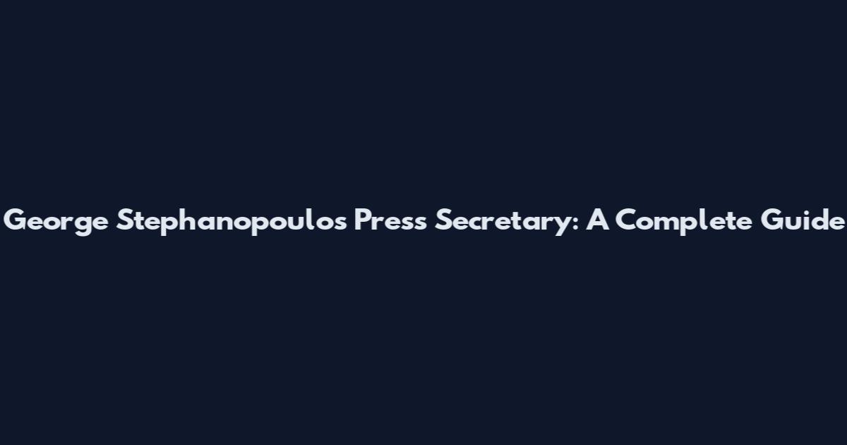 George Stephanopoulos Press Secretary: A Complete Guide