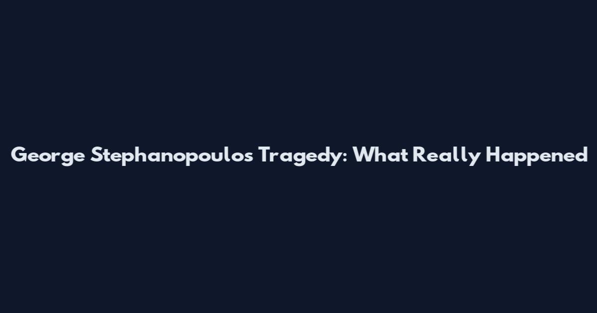 George Stephanopoulos Tragedy: What Really Happened