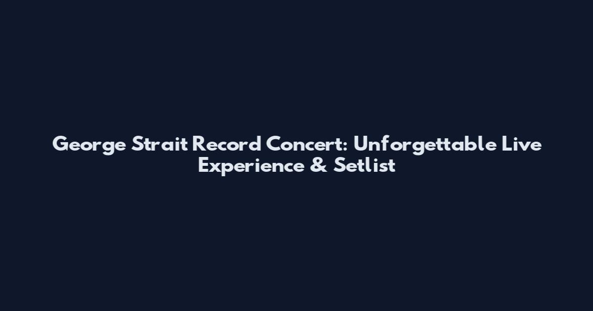 George Strait Record Concert: Unforgettable Live Experience & Setlist
