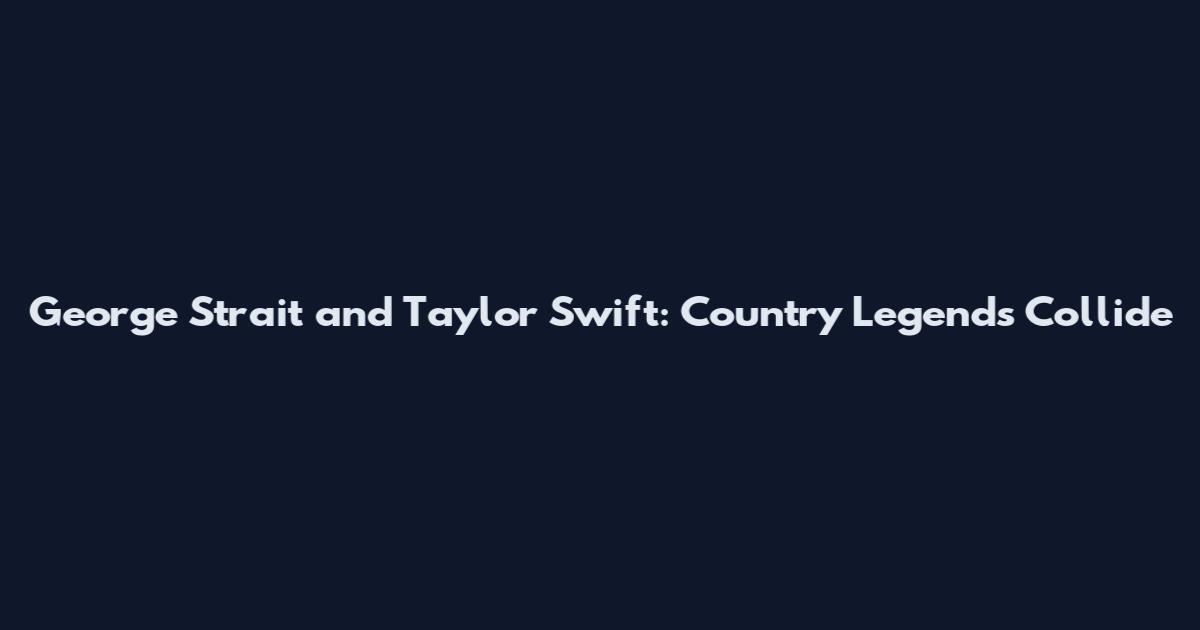 George Strait and Taylor Swift: Country Legends Collide