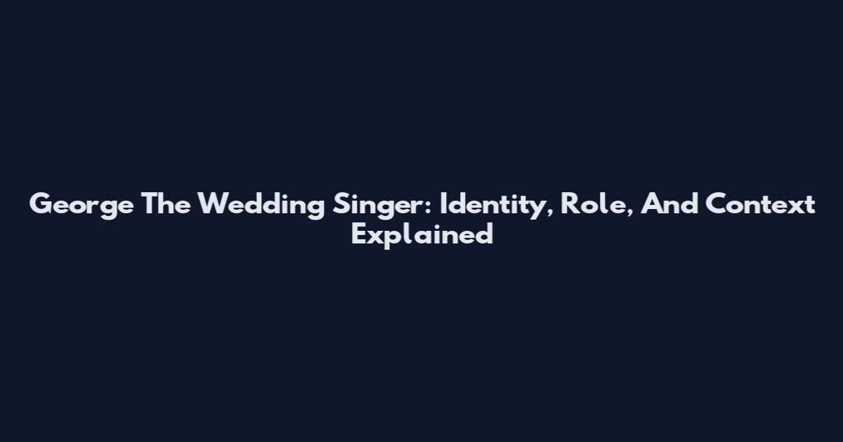 George The Wedding Singer: Identity, Role, And Context Explained