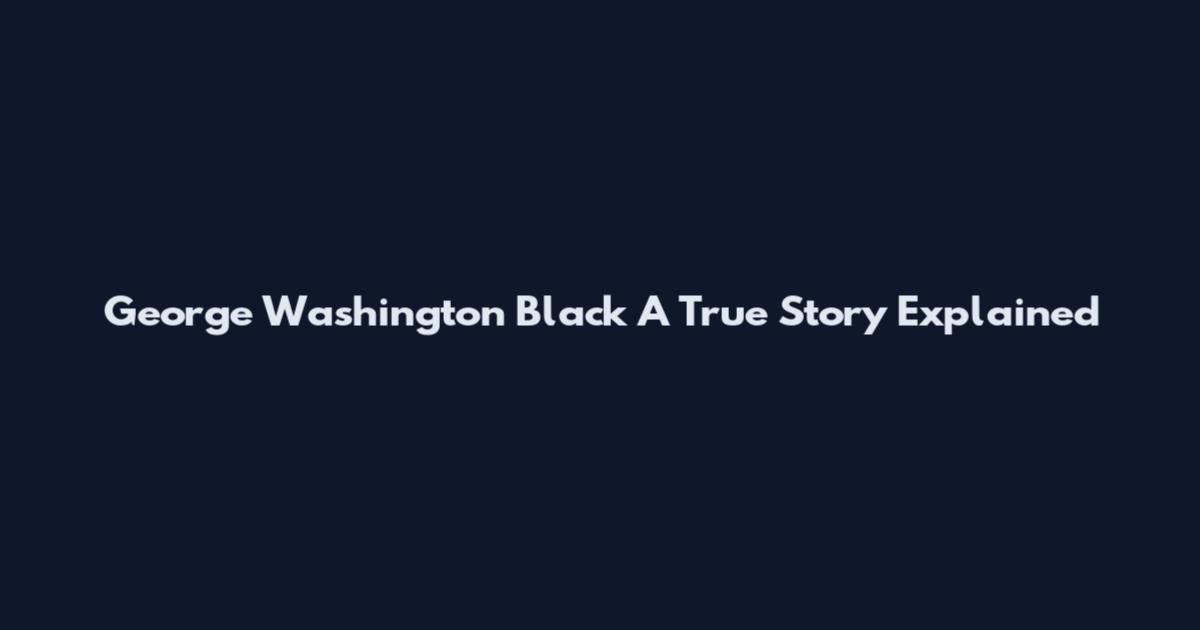 George Washington Black A True Story Explained