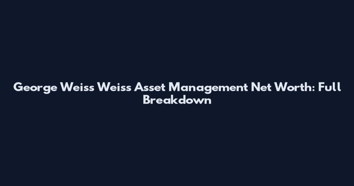 George Weiss Weiss Asset Management Net Worth: Full Breakdown