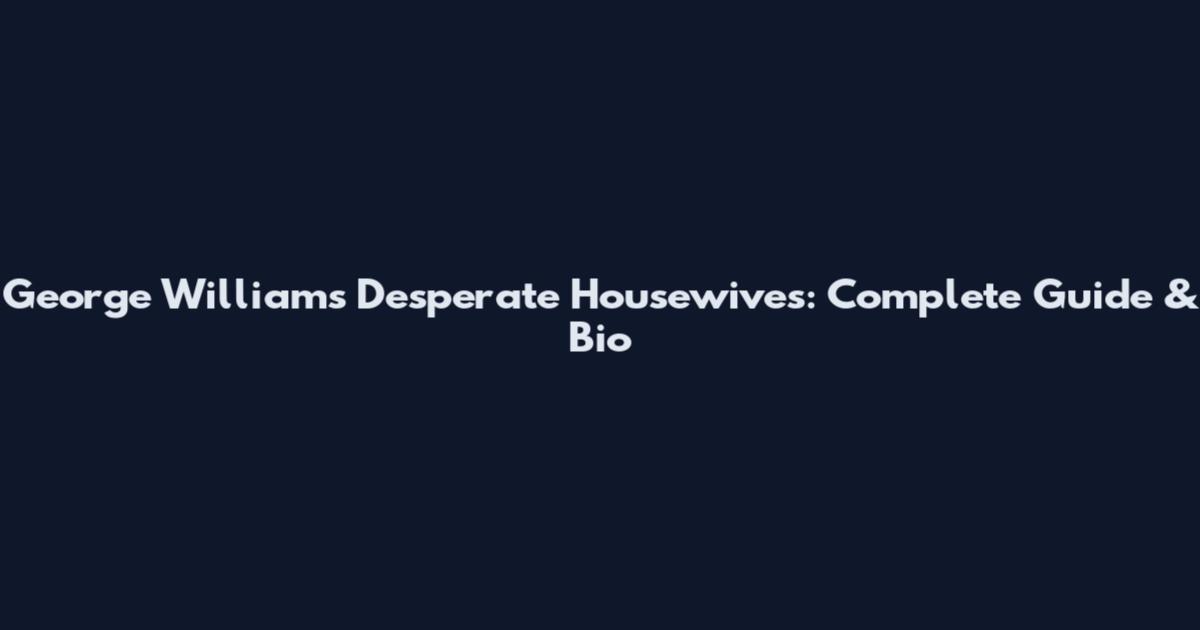 George Williams Desperate Housewives: Complete Guide & Bio