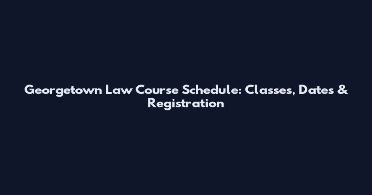 Georgetown Law Course Schedule: Classes, Dates & Registration