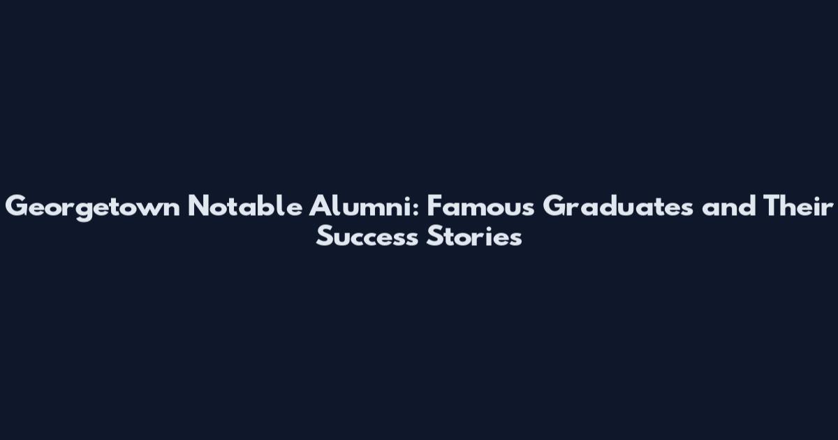 Georgetown Notable Alumni: Famous Graduates and Their Success Stories