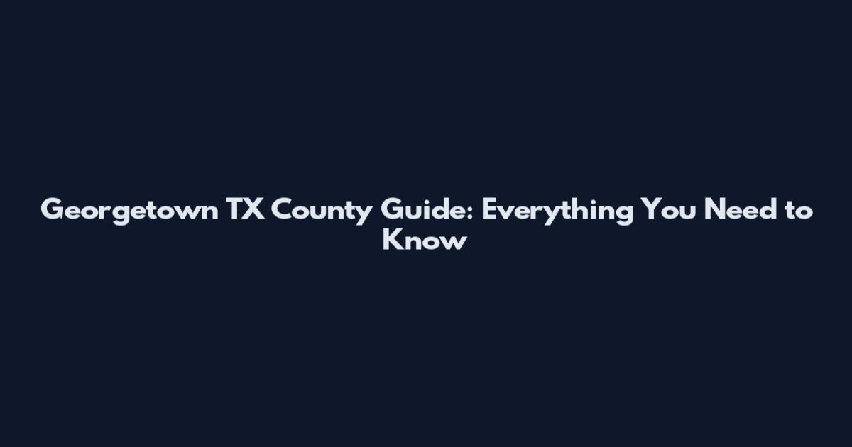 Georgetown TX County Guide: Everything You Need to Know
