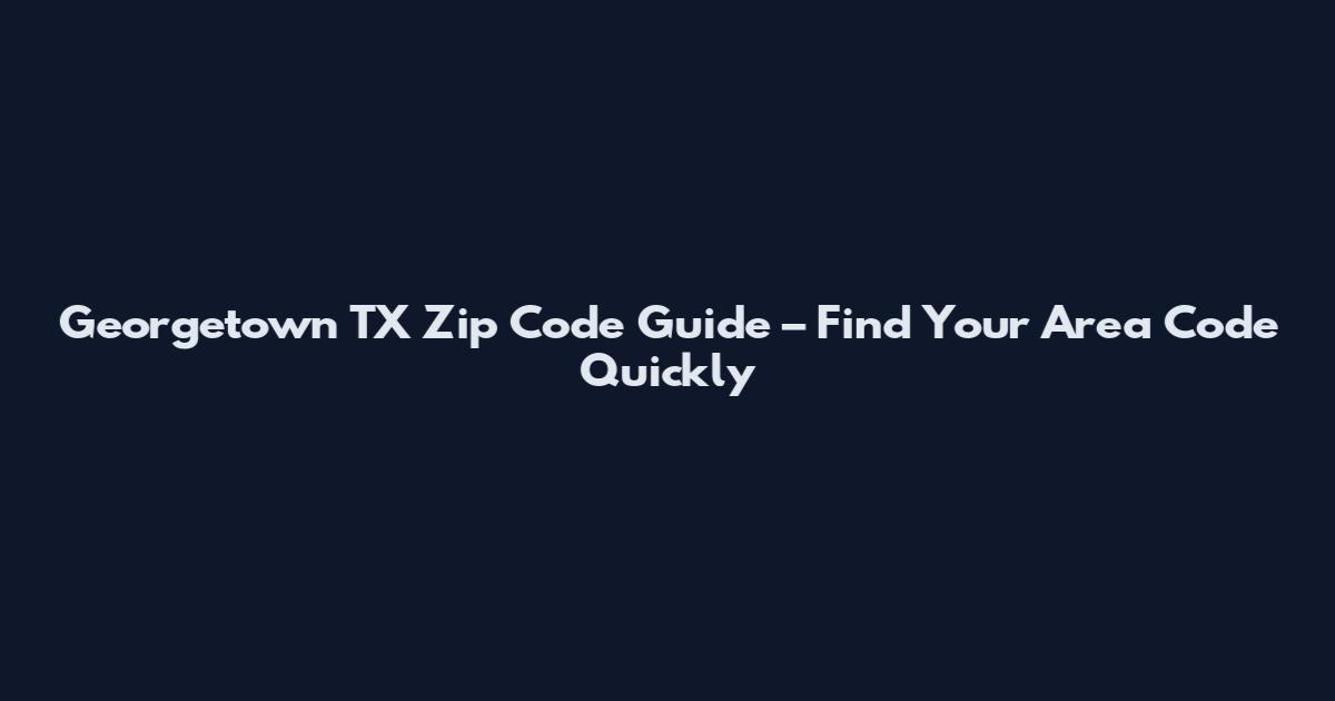 Georgetown TX Zip Code Guide – Find Your Area Code Quickly