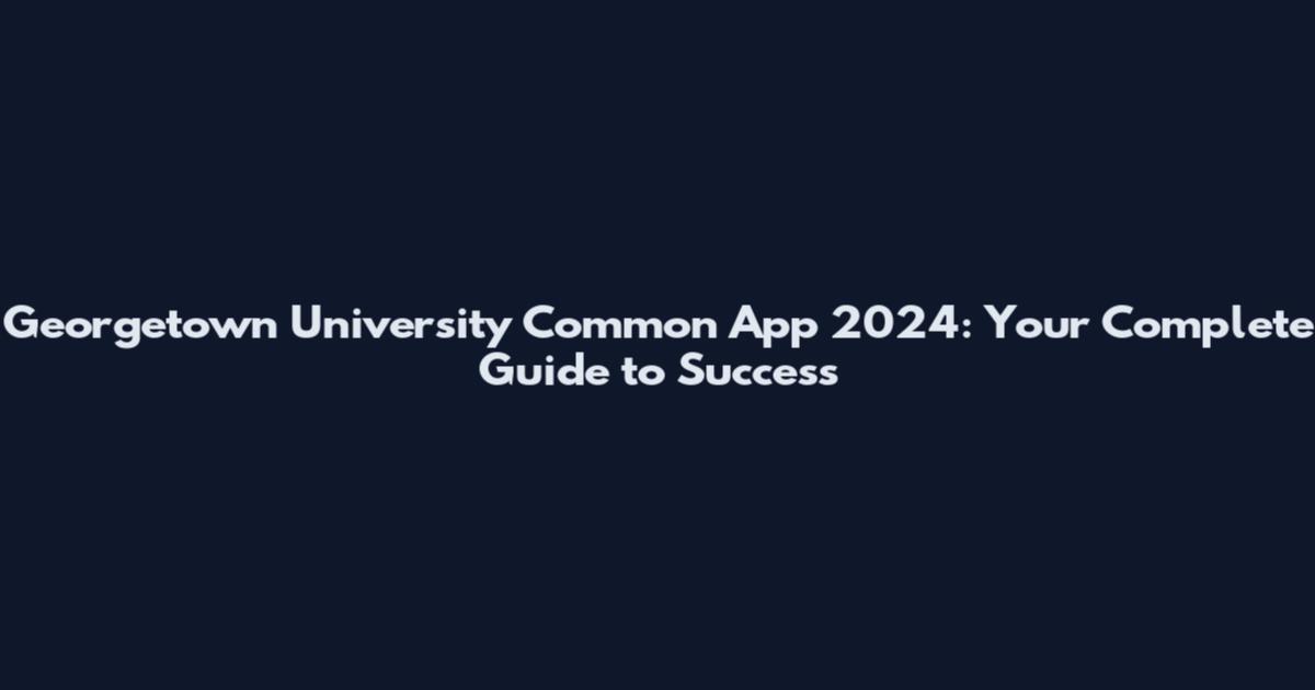 Georgetown University Common App 2024: Your Complete Guide to Success