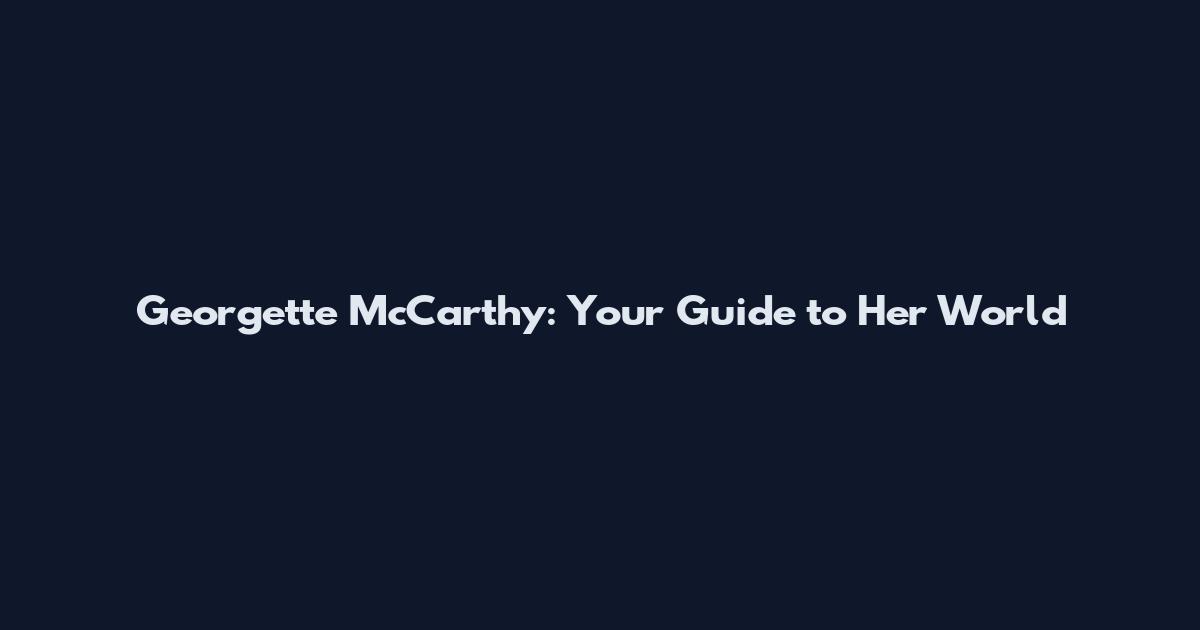 Georgette McCarthy: Your Guide to Her World