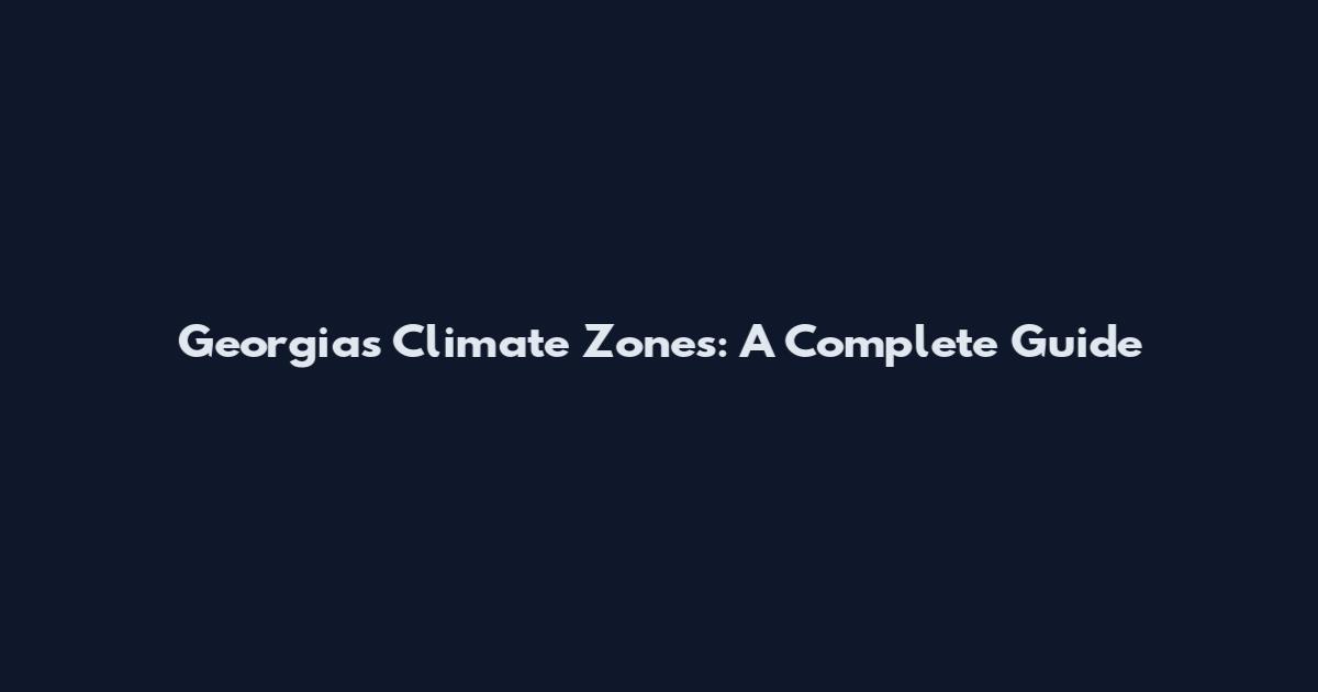 Georgia's Climate Zones: A Complete Guide