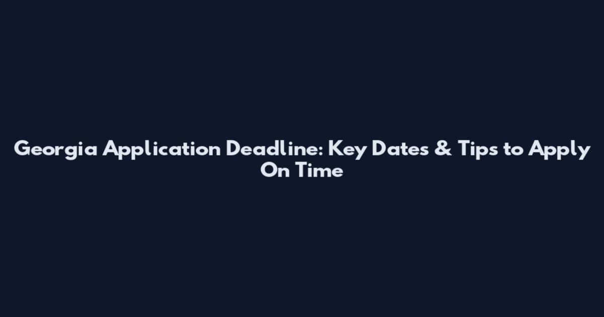 Georgia Application Deadline: Key Dates & Tips to Apply On Time