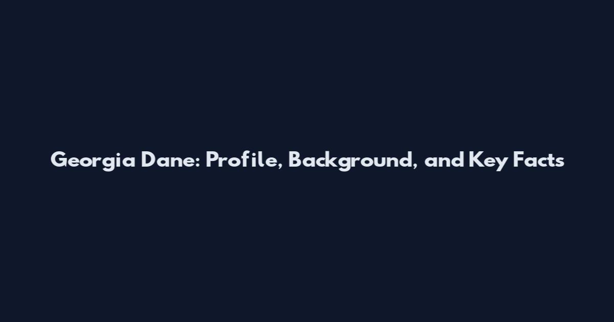 Georgia Dane: Profile, Background, and Key Facts