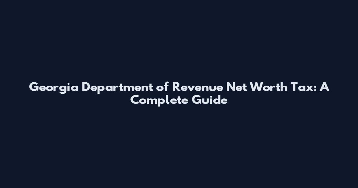Georgia Department of Revenue Net Worth Tax: A Complete Guide