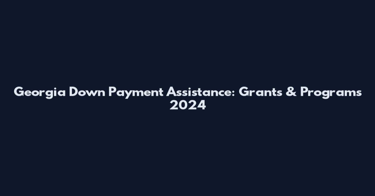 Georgia Down Payment Assistance: Grants & Programs 2024