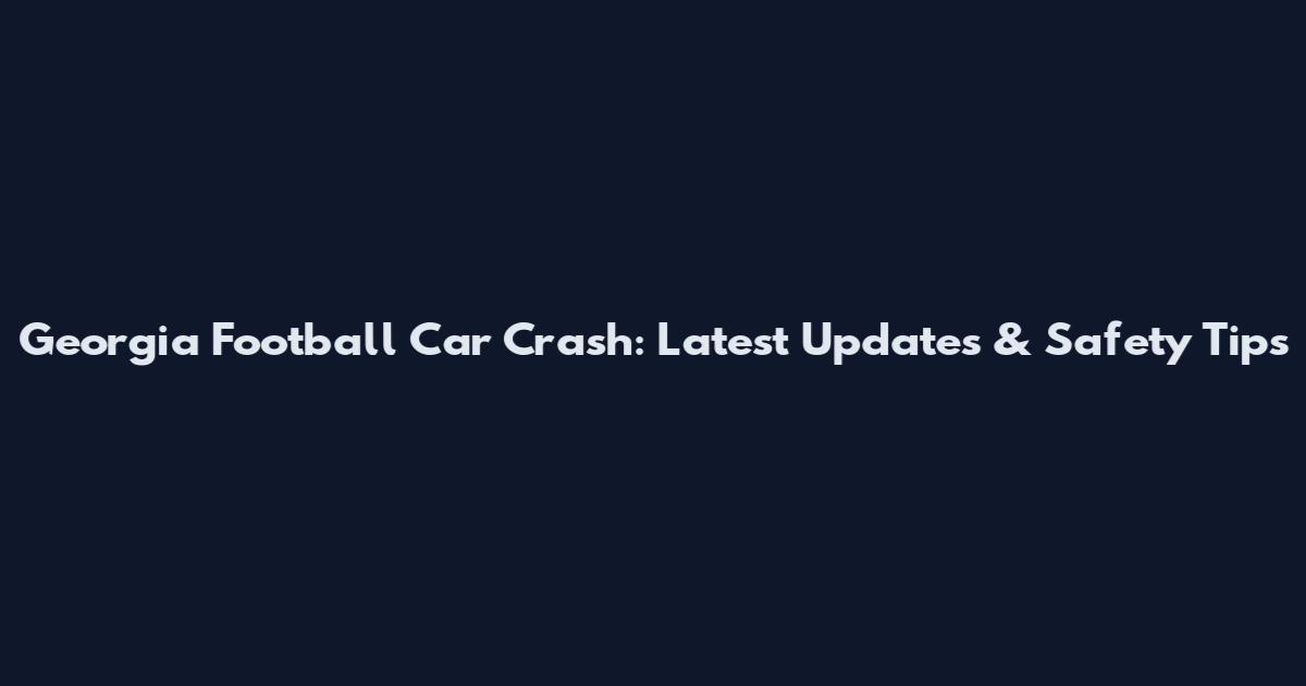 Georgia Football Car Crash: Latest Updates & Safety Tips