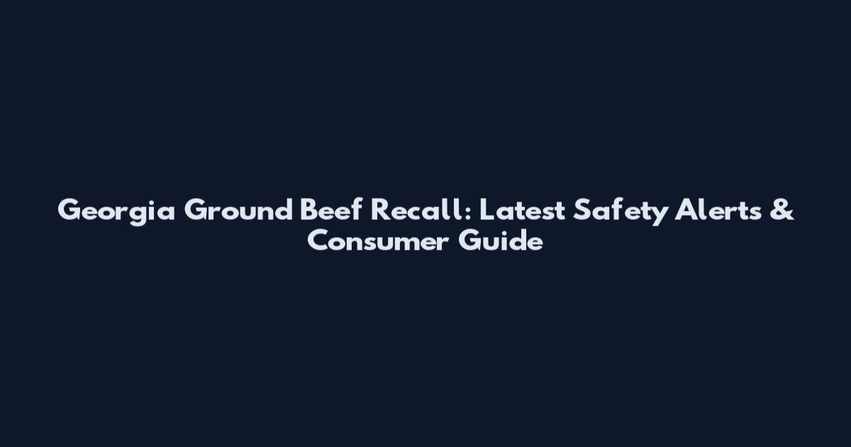 Georgia Ground Beef Recall: Latest Safety Alerts & Consumer Guide