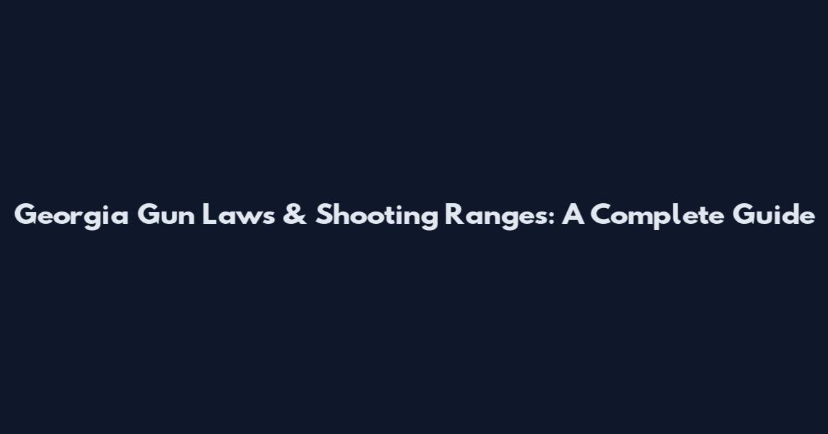 Georgia Gun Laws & Shooting Ranges: A Complete Guide