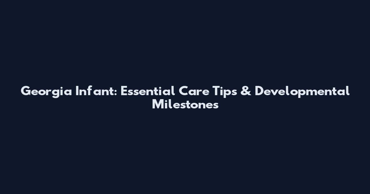 Georgia Infant: Essential Care Tips & Developmental Milestones