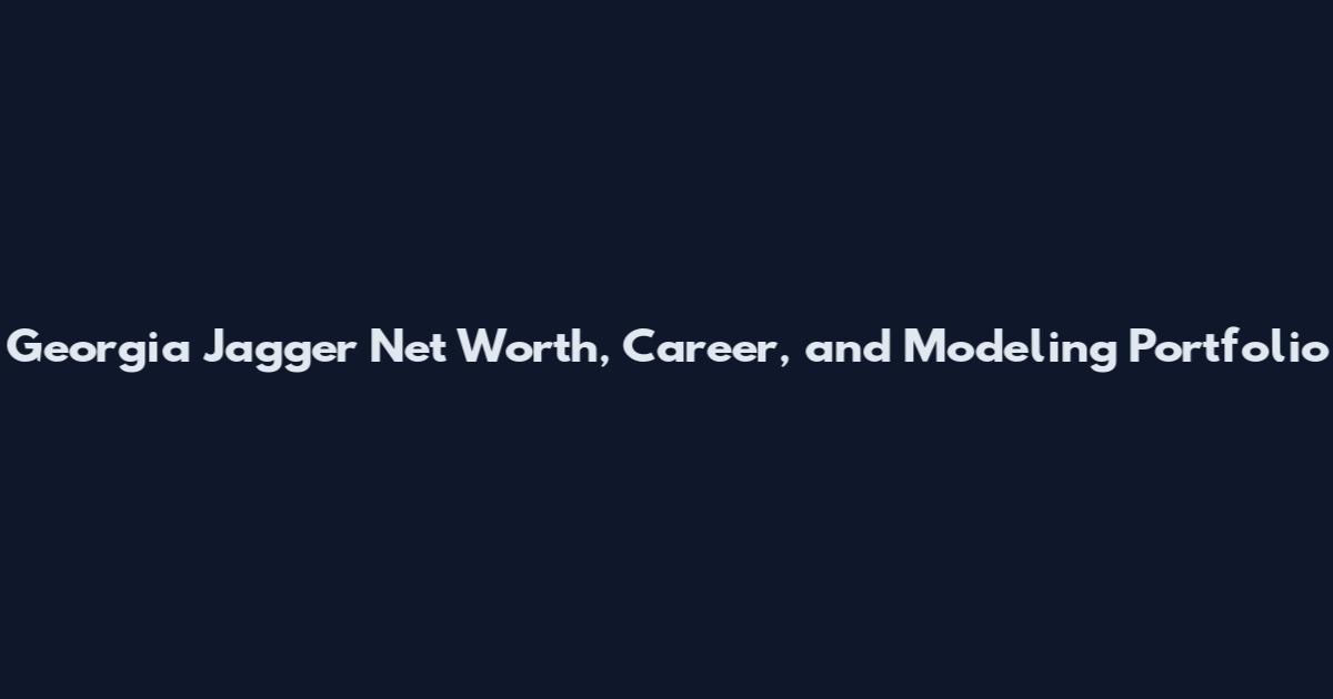 Georgia Jagger Net Worth, Career, and Modeling Portfolio
