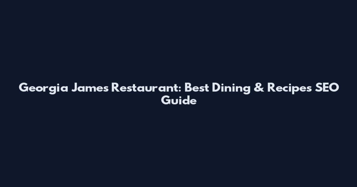Georgia James Restaurant: Best Dining & Recipes SEO Guide
