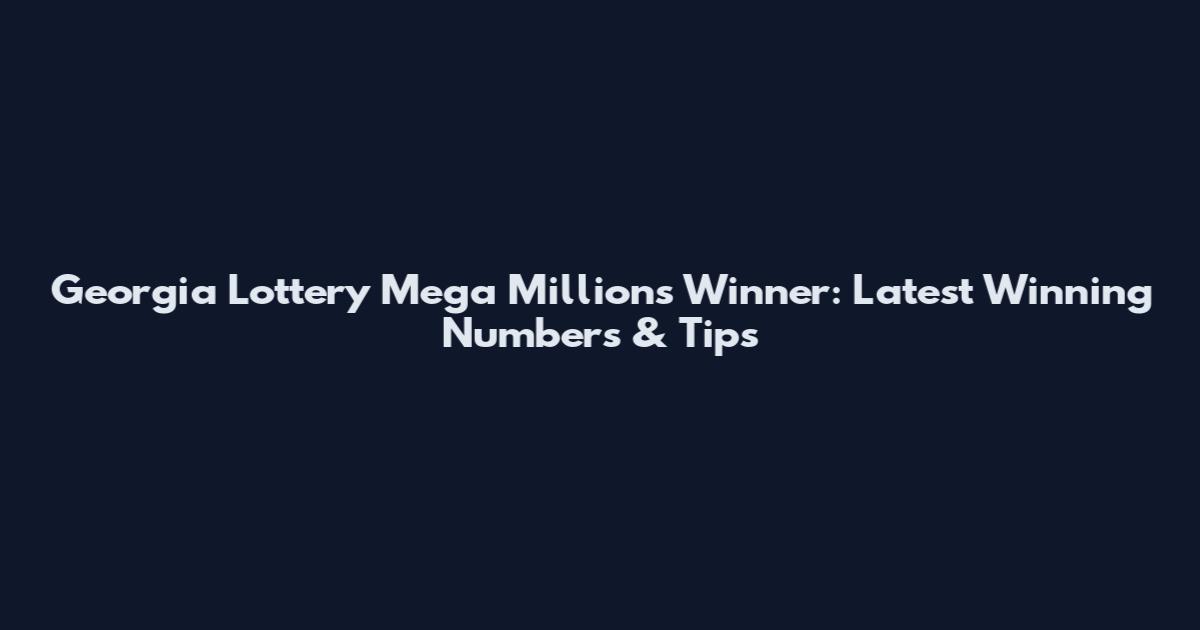 Georgia Lottery Mega Millions Winner: Latest Winning Numbers & Tips