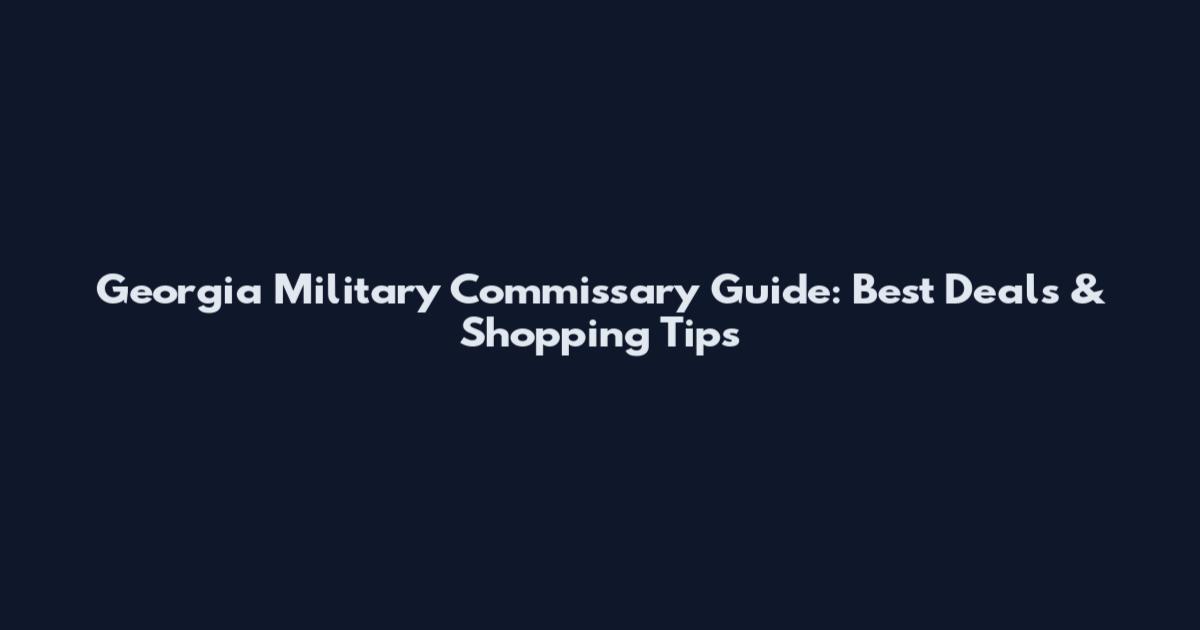 Georgia Military Commissary Guide: Best Deals & Shopping Tips