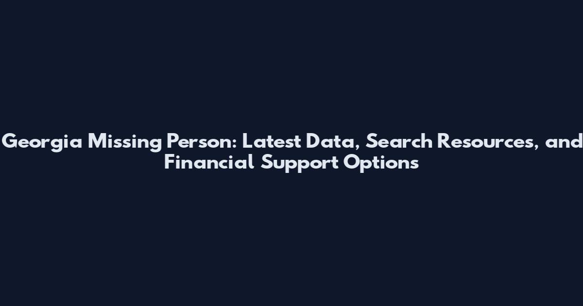 Georgia Missing Person: Latest Data, Search Resources, and Financial Support Options