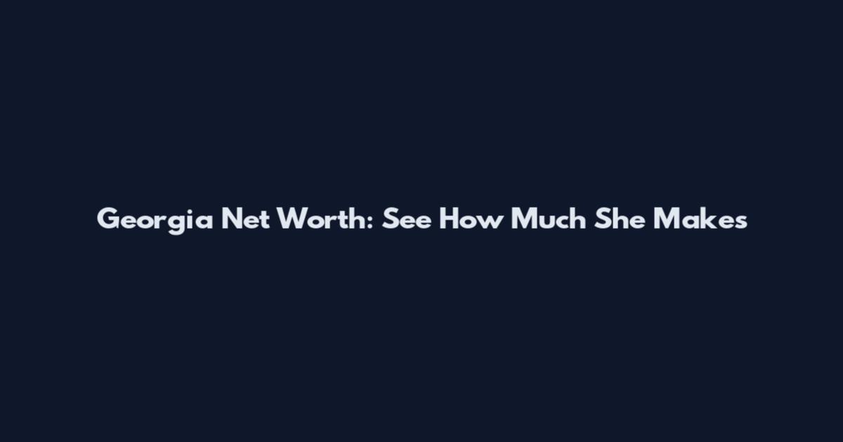 Georgia Net Worth: See How Much She Makes