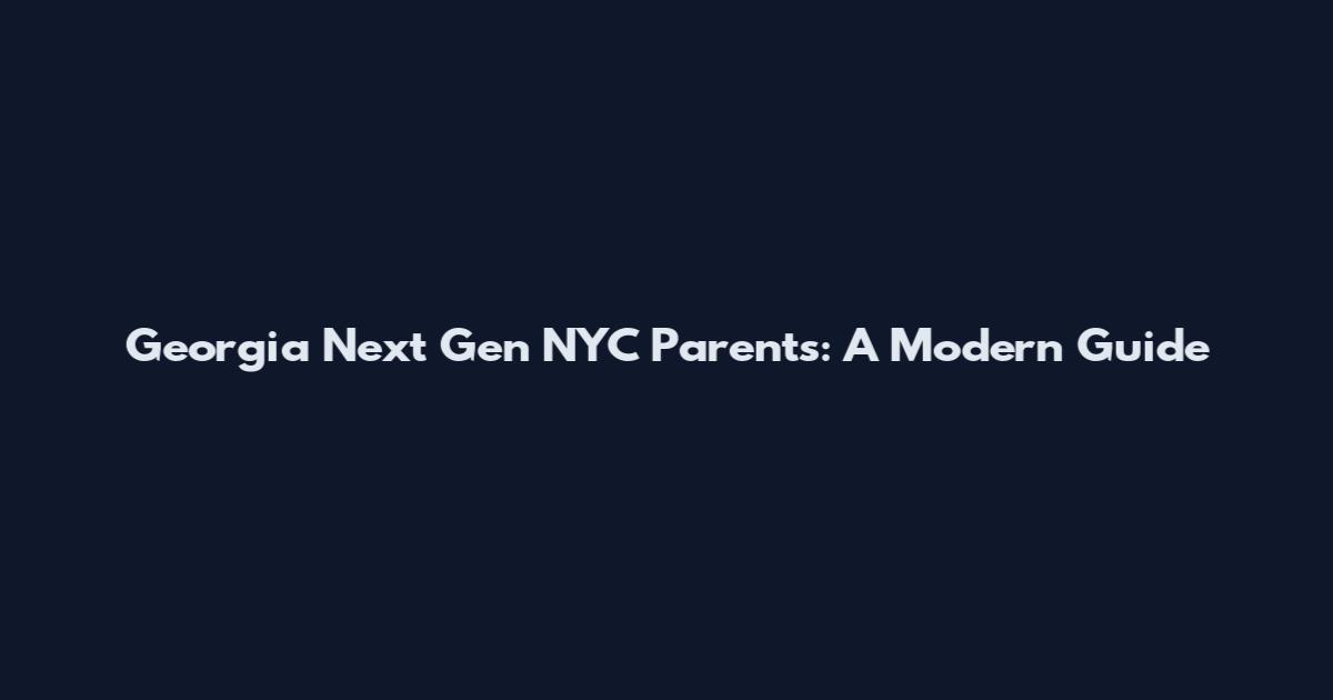 Georgia Next Gen NYC Parents: A Modern Guide