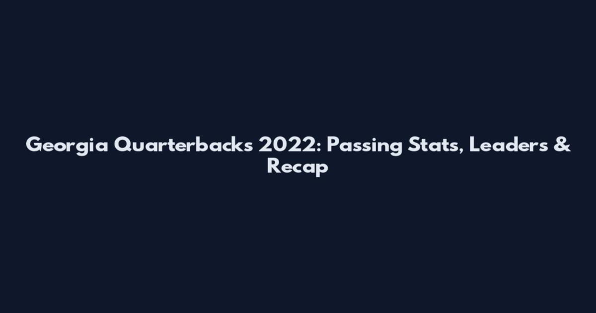 Georgia Quarterbacks 2022: Passing Stats, Leaders & Recap