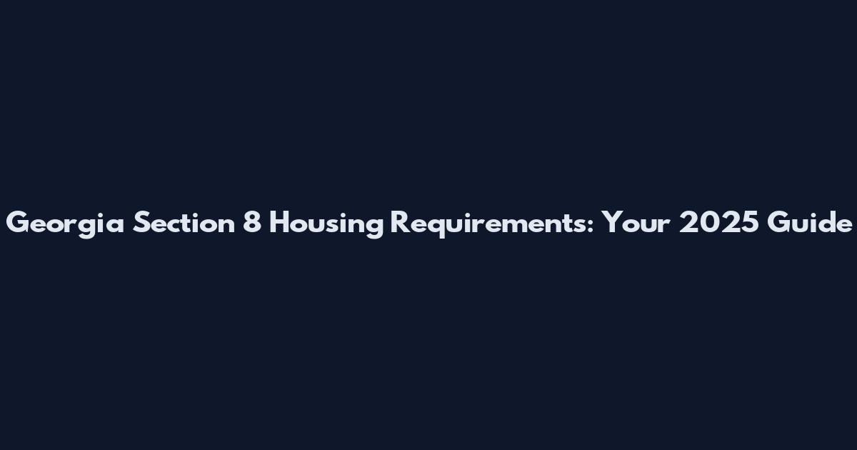 Georgia Section 8 Housing Requirements: Your 2025 Guide