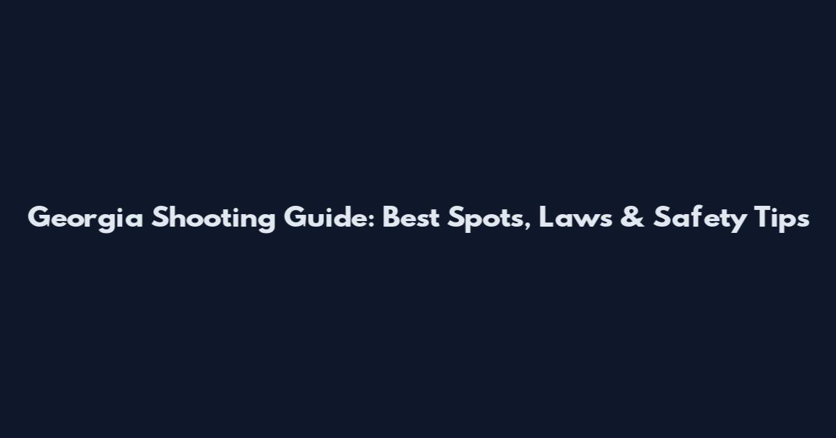 Georgia Shooting Guide: Best Spots, Laws & Safety Tips