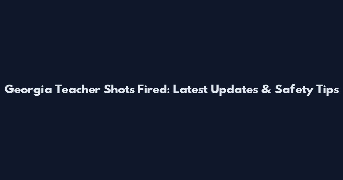Georgia Teacher Shots Fired: Latest Updates & Safety Tips