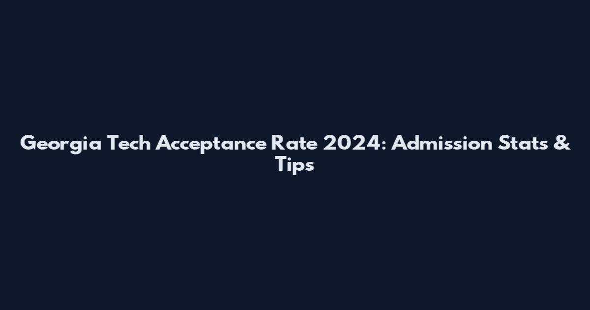 Georgia Tech Acceptance Rate 2024: Admission Stats & Tips