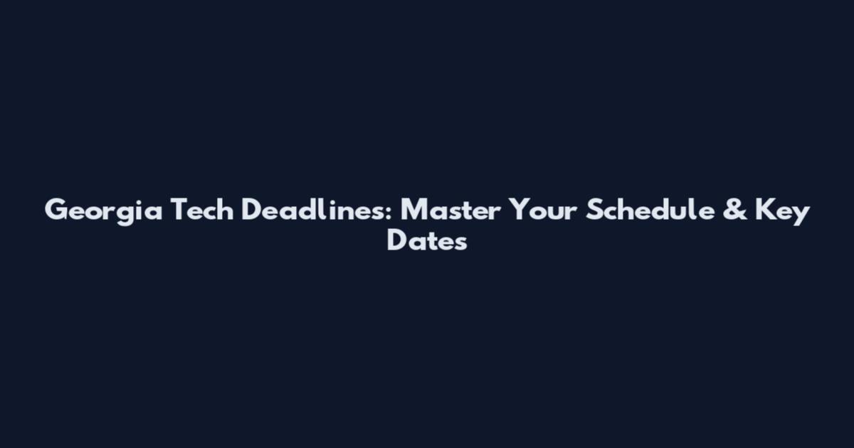 Georgia Tech Deadlines: Master Your Schedule & Key Dates