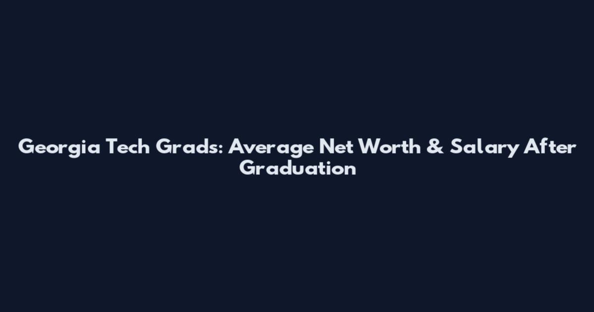 Georgia Tech Grads: Average Net Worth & Salary After Graduation
