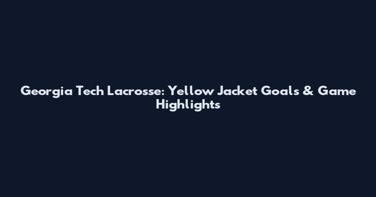 Georgia Tech Lacrosse: Yellow Jacket Goals & Game Highlights