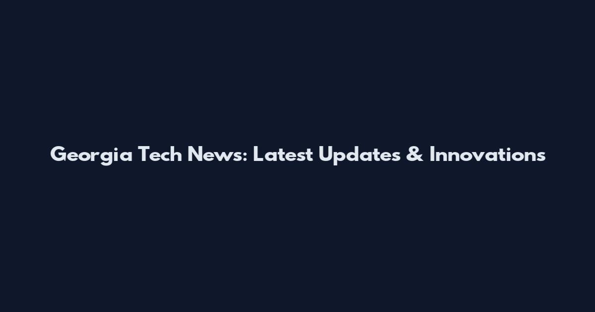 Georgia Tech News: Latest Updates & Innovations
