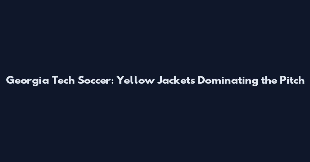 Georgia Tech Soccer: Yellow Jackets Dominating the Pitch