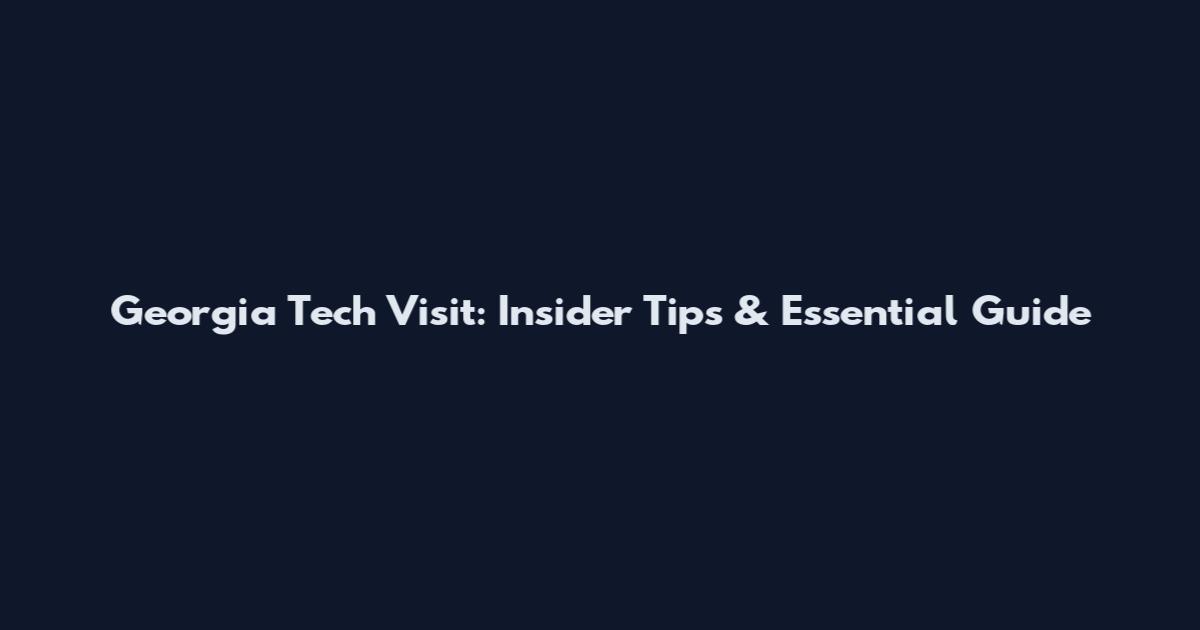 Georgia Tech Visit: Insider Tips & Essential Guide