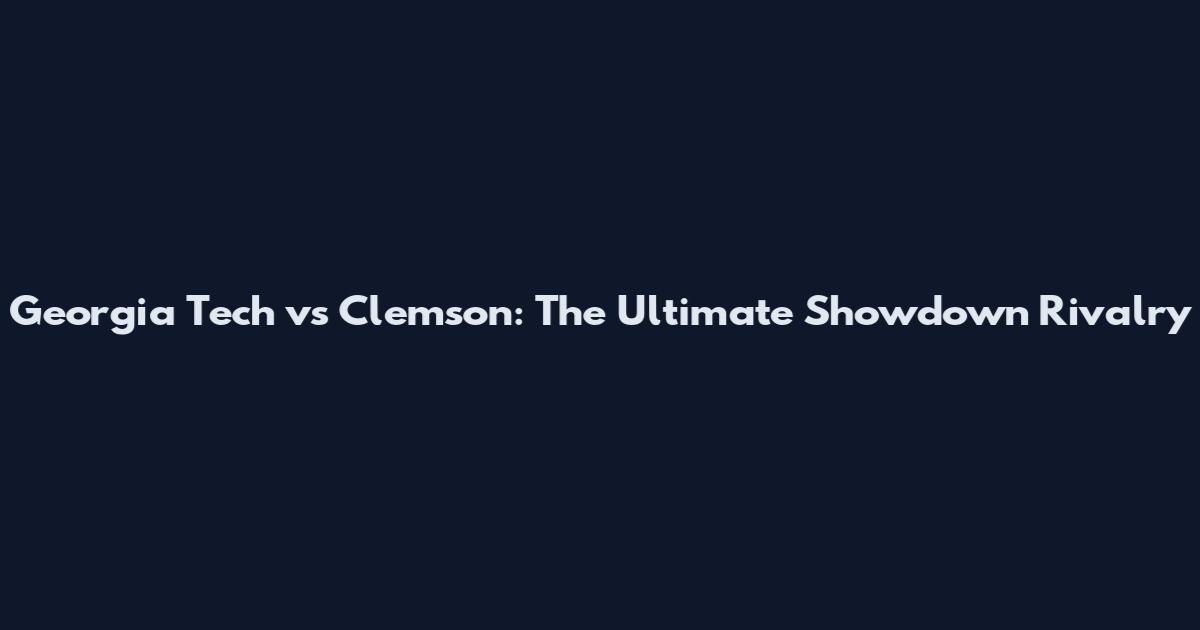 Georgia Tech vs Clemson: The Ultimate Showdown Rivalry