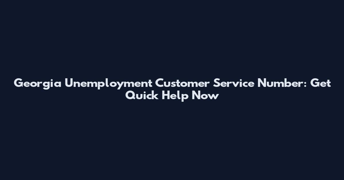 Georgia Unemployment Customer Service Number: Get Quick Help Now