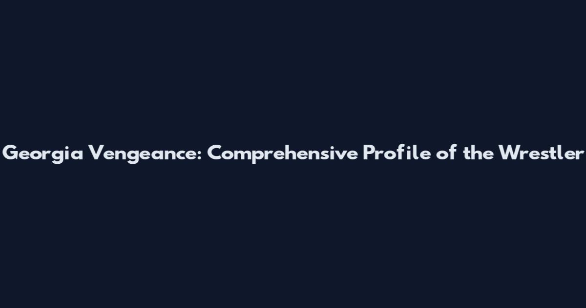 Georgia Vengeance: Comprehensive Profile of the Wrestler