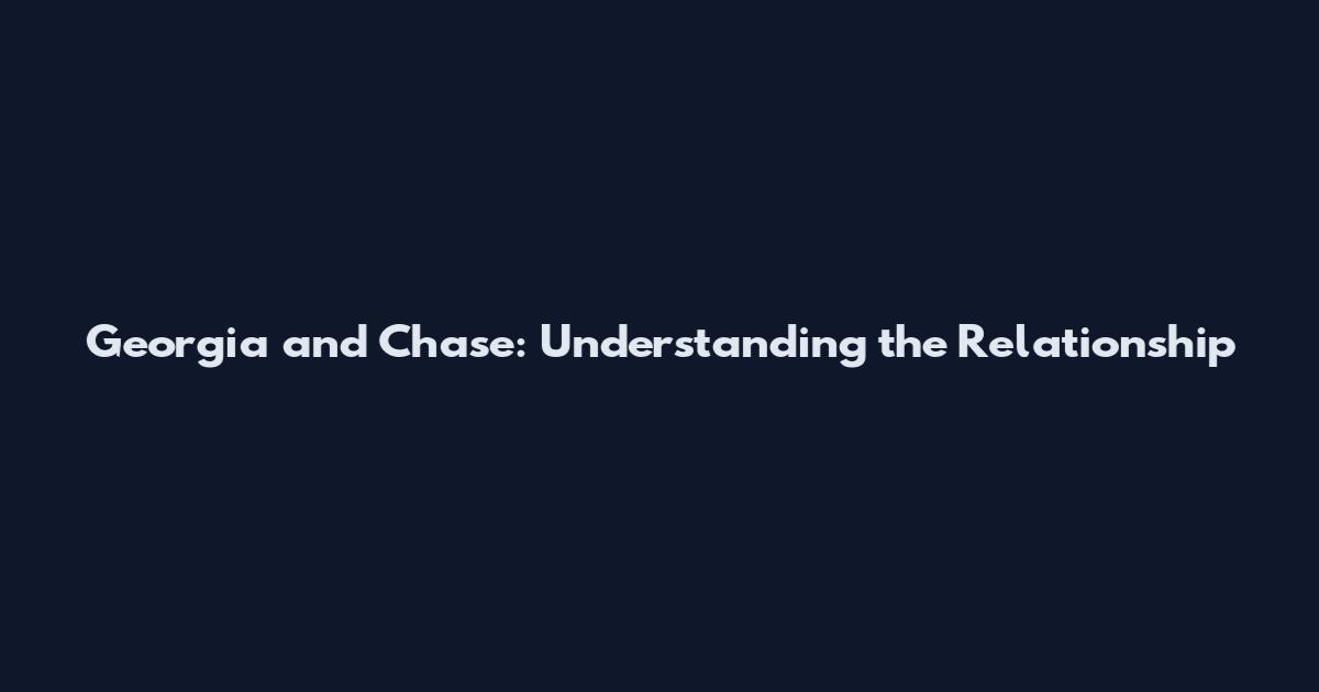 Georgia and Chase: Understanding the Relationship