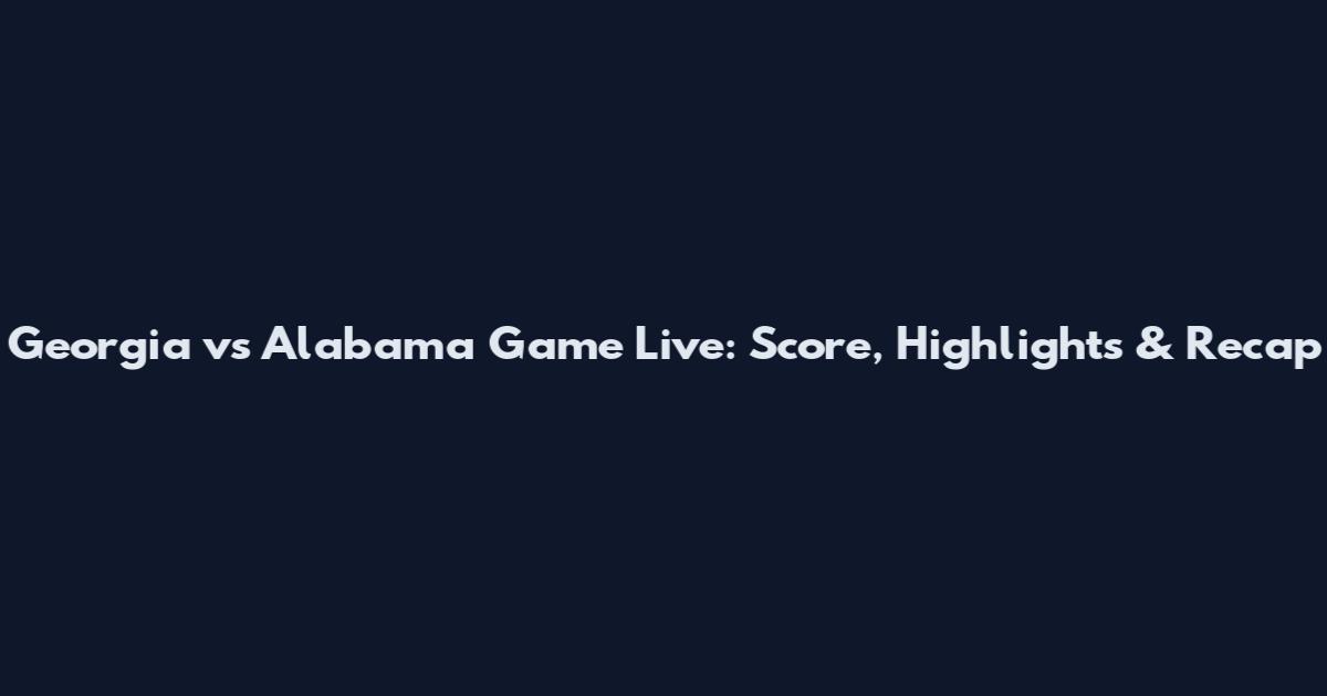 Georgia vs Alabama Game Live: Score, Highlights & Recap