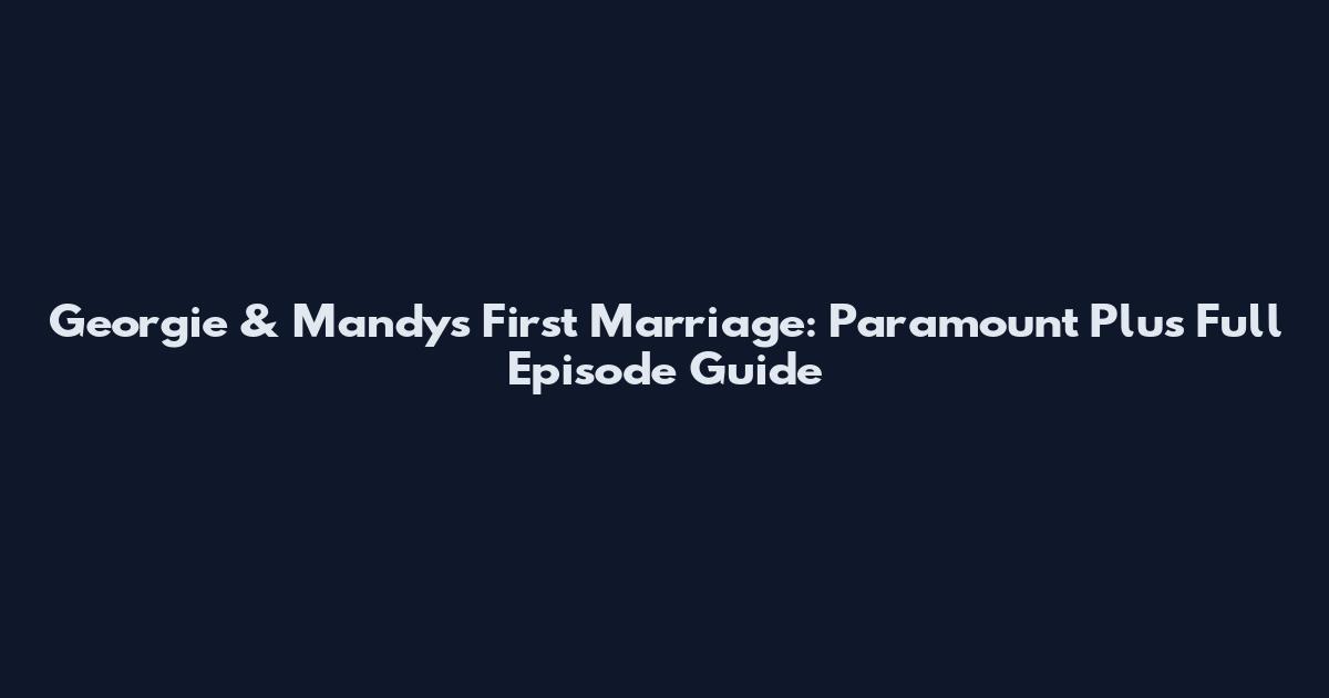 Georgie & Mandy's First Marriage: Paramount Plus Full Episode Guide