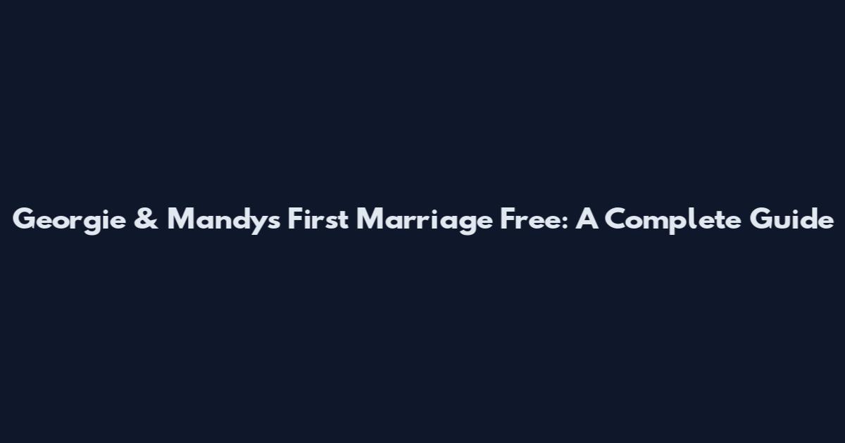 Georgie & Mandy's First Marriage Free: A Complete Guide