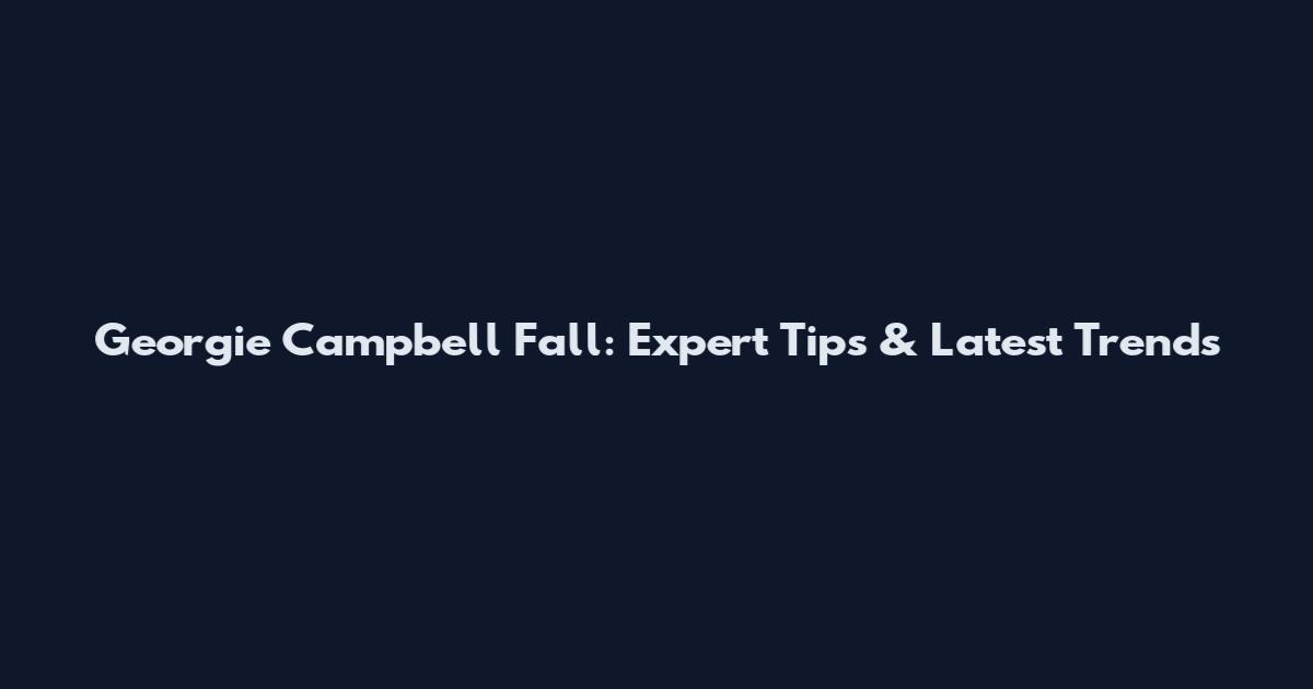 Georgie Campbell Fall: Expert Tips & Latest Trends